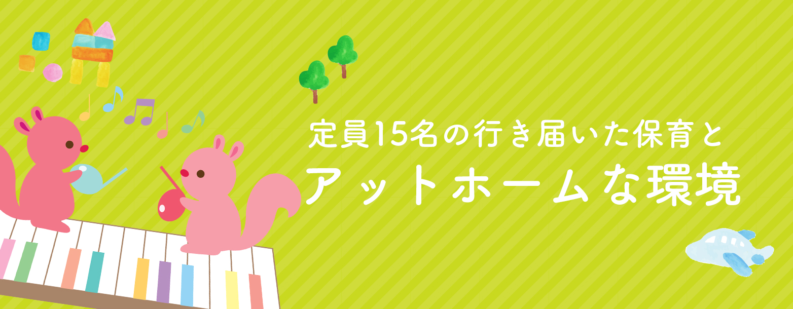 定員15名の行き届いた保育とアットホームな環境
